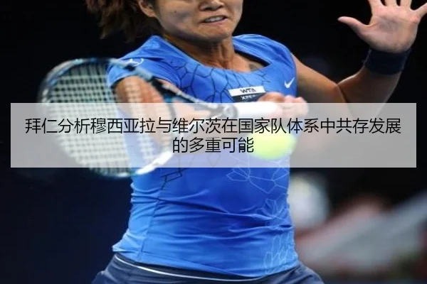 拜仁分析穆西亚拉与维尔茨在国家队体系中共存发展的多重可能