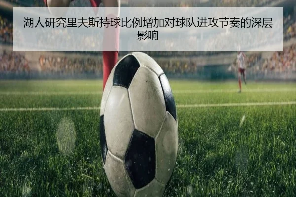 湖人研究里夫斯持球比例增加对球队进攻节奏的深层影响