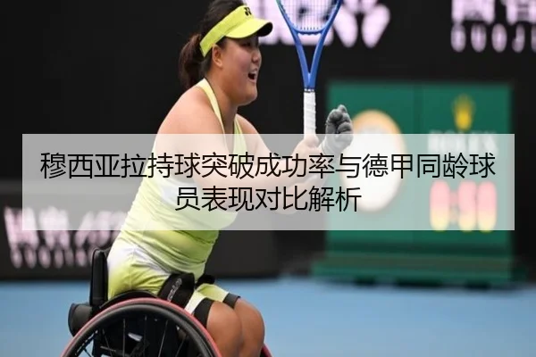 穆西亚拉持球突破成功率与德甲同龄球员表现对比解析