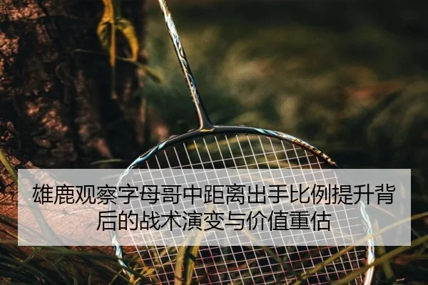 雄鹿观察字母哥中距离出手比例提升背后的战术演变与价值重估