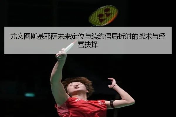 尤文图斯基耶萨未来定位与续约僵局折射的战术与经营抉择（kaiyun）
