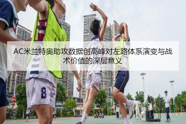 AC米兰特奥助攻数据创高峰对左路体系演变与战术价值的深层意义 | kaiyun