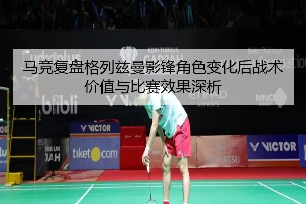 马竞复盘格列兹曼影锋角色变化后战术价值与比赛效果深析（kaiyun）