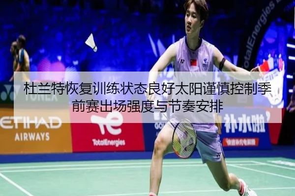 杜兰特恢复训练状态良好太阳谨慎控制季前赛出场强度与节奏安排